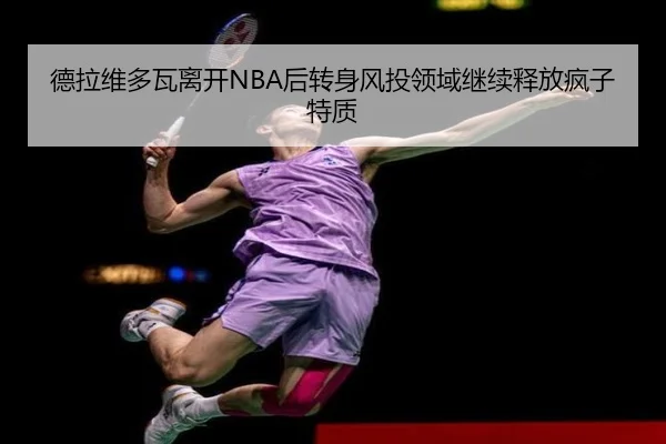 德拉维多瓦离开NBA后转身风投领域继续释放疯子特质