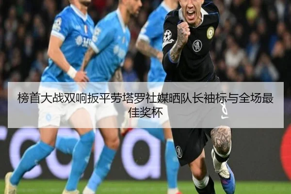 榜首大战双响扳平劳塔罗社媒晒队长袖标与全场最佳奖杯